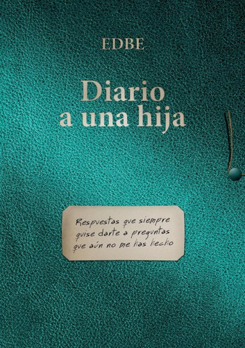 Diario A Una Hija (respuestas Que Siempre Quise Darte A Preguntas Que Aun No Me Has Hecho), De Edbe. Editorial Bubok Publishing, Tapa Blanda En Español