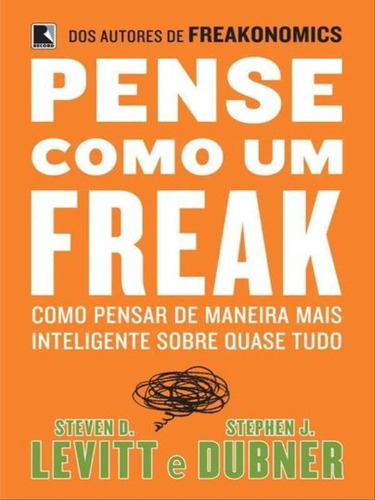 Pense Como Um Freak: Como Pensar De Maneira Mais Inteligente, De Dubner, Stephen J. / Levitt, Steven / Dubner, Stephen. Editora Record, Capa Mole Em Português