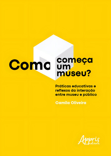 Como Começa um Museu?: Práticas Educativas e Reflexos da Interação entre Museu e Público, de Oliveira, Camila. Editorial Appris Editora, capa mole em português, 2022