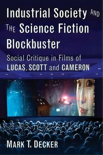 Industrial Society And The Sci-fi Blockbuster: Social Critique In Films Of Lucas, Scott And Cameron, De Mark T. Decker., Vol. 1. Editorial Mcfarland Co Inc, Tapa Blanda En Inglés