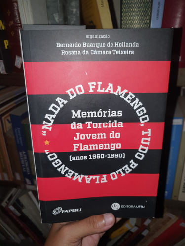 Nada Do Flamengo, Tudo Pelo Flamengo: Memórias Da Torcida Jovem Do Flamengo (anos 1960-1990) De Bernardo Buarque De Hollanda; Rosana Da Câmara Teixeira (orgs.) Pela Faperj (2022)