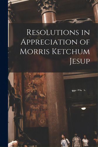 Resolutions In Appreciation Of Morris Ketchum Jesup, De Anonymous. Editorial Legare Street Pr, Tapa Blanda En Inglés