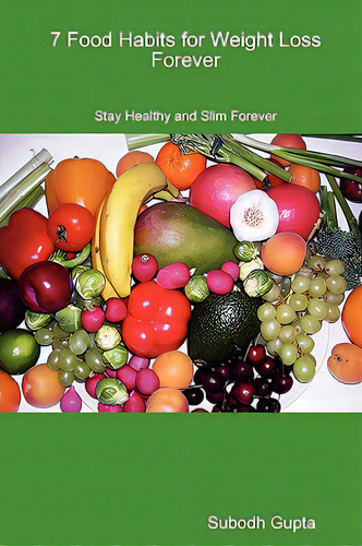 7 Food Habits For Weight Loss Forever: Stay Healthy And Slim Forever, De Gupta, Subodh., Vol. 1. Editorial Subodh Gupta, Tapa Blanda En Inglés