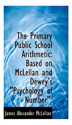 The Primary Public School Arithmetic: Based On Mclellan And Dewey's Psychology Of Number., De Mclellan, James Alexander. Editorial Bibliobazaar, Tapa Dura En Inglés
