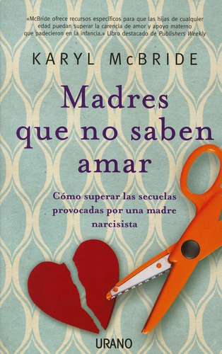 Madres Que No Saben Amar: Como Superar Las Secuelas Provocad