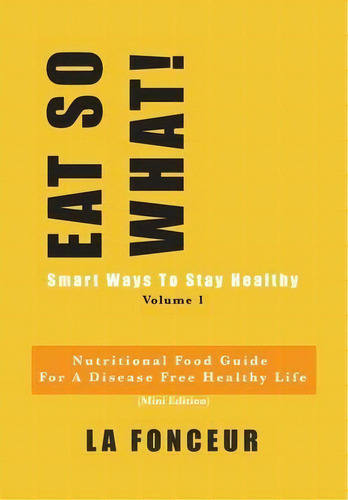 EAT SO WHAT! Smart Ways To Stay Healthy Volume 1: Smart Ways to Stay Healthy, de La Fonceur., vol. 1. Editorial Blurb, tapa dura en inglés