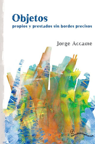 Objetos Propios Y Prestados Sin Bordes Precisos, De Jorge Accame. Editorial Detodoslosmares, Tapa Blanda, Edición 1 En Español