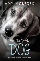 Comprar Libro How To Speak Dog: Dog Training Simplified For Dog O...