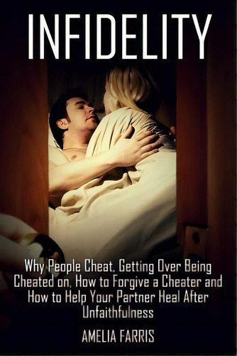 Infidelity: Why People Cheat, Getting Over Being Cheated On, How To Forgive A Cheater And How To ..., De Farris, Amelia. Editorial Createspace, Tapa Blanda En Inglés