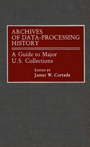 Archives Of Data-processing History : A Guide To Major U.s. Collections, De James W. Cortada. Editorial Abc-clio, Tapa Dura En Inglés