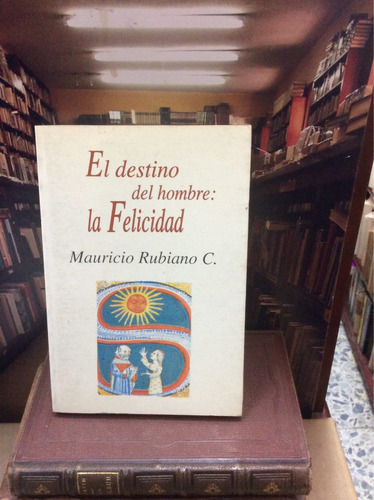 El Destino Del Hombre La Felicidad - Mauricio Rubiano C.