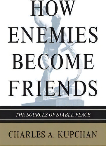 How Enemies Become Friends : The Sources Of Stable Peace, De Charles A. Kupchan. Editorial Princeton University Press, Tapa Blanda En Inglés