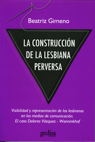 La construcción de la lesbiana perversa: Visibilidad y representación de las lesbianas en los medios de comunicación..., de Gimeno, Beatriz. Serie Historia Editorial Gedisa en español, 2008