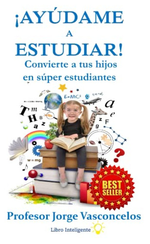 ¡ayudame A Estudiar!: Convierte A Tus Hijos En Super Estudia