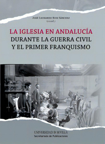 La Iglesia En Andalucãâa Durante La Guerra Civil Y El Primer Franquismo, De Ruiz Sánchez, José Leonardo. Editorial Universidad De Sevilla-secretariado De P, Tapa Blanda En Español