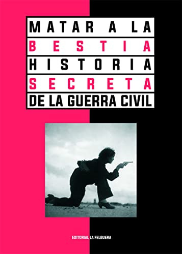 Matar A La Bestia Historia Secreta De La Guerra Civil 2ªed: