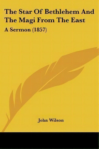 The Star Of Bethlehem And The Magi From The East : A Sermon (1857), De John Wilson. Editorial Kessinger Publishing, Tapa Blanda En Inglés