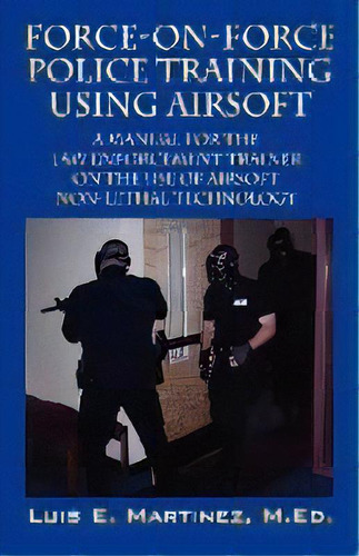Force-on-force Police Training Using Airsoft : A Manual For The Law Enforcement Trainer On The Us..., De Luis E Martinez Med. Editorial Outskirts Press, Tapa Blanda En Inglés