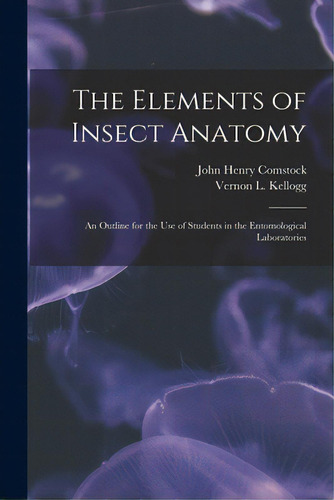 The Elements Of Insect Anatomy: An Outline For The Use Of Students In The Entomological Laboratories, De Comstock, John Henry 1849-1931. Editorial Legare Street Pr, Tapa Blanda En Inglés
