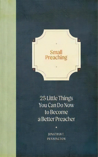 Small Preaching : 25 Little Things You Can Do Now To Make You A Better Preacher, De Jonathan T Pennington. Editorial Lexham Press, Tapa Dura En Inglés