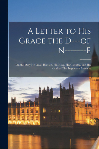 A Letter To His Grace The D---of N-------e [microform]: On The Duty He Owes Himself, His King, Hi..., De Anonymous. Editorial Legare Street Pr, Tapa Blanda En Inglés