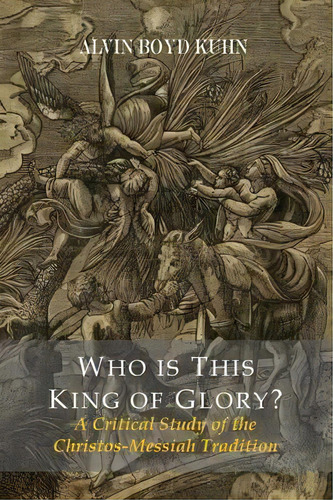 Who Is This King Of Glory? A Critical Study Of The Christos-messiah Tradition, De Alvin Boyd Kuhn. Editorial Martino Fine Books, Tapa Blanda En Inglés