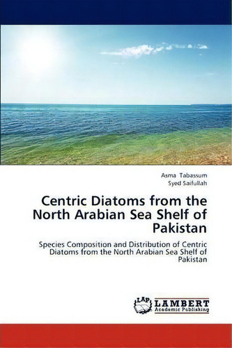 Centric Diatoms From The North Arabian Sea Shelf Of Pakistan, De Tabassum Asma. Editorial Lap Lambert Academic Publishing, Tapa Blanda En Inglés