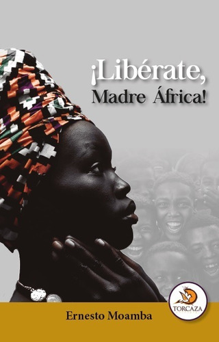 ¡Libérate, Madre África!, de Ernesto Moamba. Editorial Torcaza, tapa blanda en español, 2020