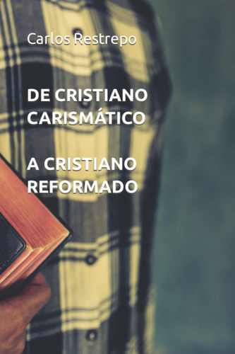 Libro: De Cristiano Carismático A Cristiano Reformado (spani