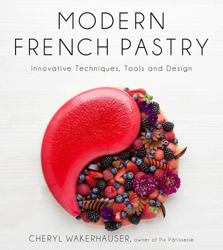 Modern French Pastry: Innovative Techniques, Tools A