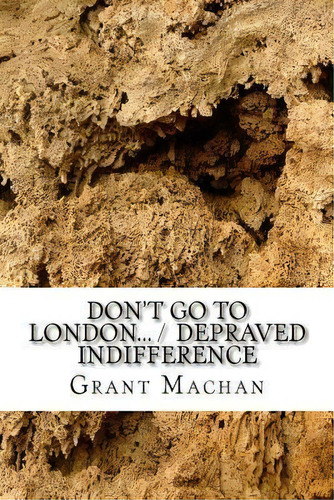 Don't Go To London... / Depraved Indifference : Short Play Collection, De Grant Machan. Editorial Createspace Independent Publishing Platform, Tapa Blanda En Inglés
