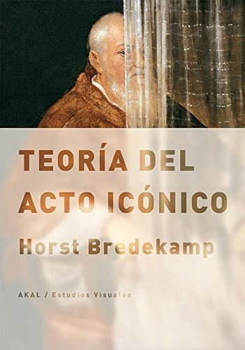 Teoría Del Acto Icónico Horst Bredekamp Editorial Akal