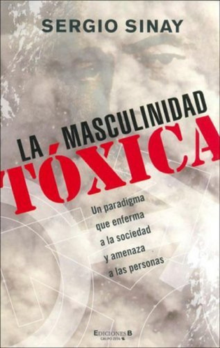 La Masculinidad Tóxica, Sergio Sinay. Ediciones B