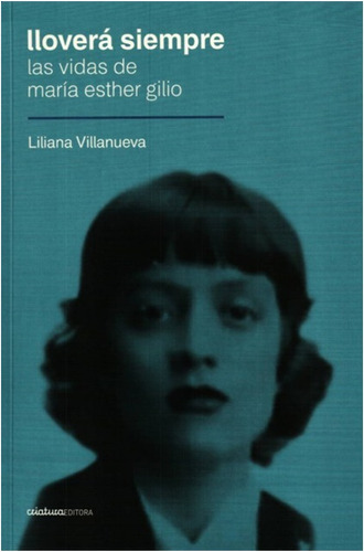 Lloverá Siempre. Las Vidas De María Esther Gilio - Villanuev