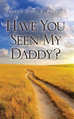 Have You Seen My Daddy?, De Pastor John R Peyton. Editorial Xulon Press, Tapa Dura En Inglés