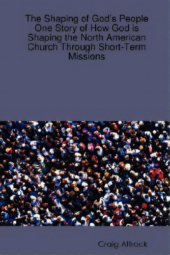 The Shaping Of God's People: One Story Of How God Is Shaping The North American Church Through Sh..., De Altrock, Craig. Editorial Craig Altrock, Tapa Blanda En Inglés