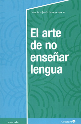 El Arte De No Enseñar Lengua, De Cantero Serena, Francisco José. Editorial Octaedro, Tapa Blanda, Edición 1 En Español, 2019
