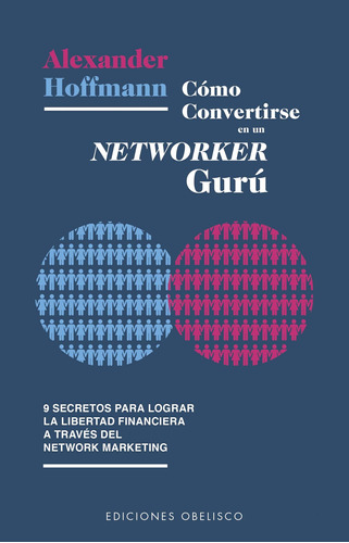 Cómo convertirse en un Networker Gurú: 9 secretos para lograr la libertad financiera a través del network marketing, de Hoffmann, Alexander. Editorial Ediciones Obelisco, tapa blanda en español, 2019