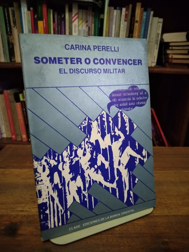 Someter O Convencer. El Discurso Militar - Carina Perelli