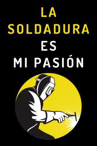 Libro: La Soldadura Es Mi Pasión: Cuaderno Ideal Para Regala