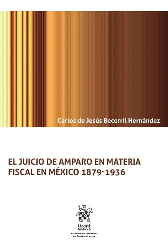 El Juicio De Amparo En Materia Fiscal En México 1879-1936, De Carlos De Jesús Becerril Hernández. Editorial Tirant Lo Blanch En Español