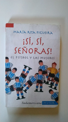 Sí, Sí, Señoras! El Fútbol Y Las Mujeres - María Figueira