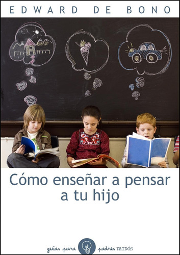 Cómo enseñar a pensar a tu hijo, de Bono, Edward De. Serie Guías para Padres Editorial Paidos México, tapa blanda en español, 2010