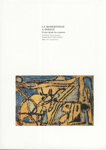 MODERNIDAD A DEBATE: EL ARTE DESDE LOS CUARENTA, de WOOD FRANCIS FRASCINA. Serie N/a, vol. Volumen Unico. Editorial Akal, tapa blanda, edición 1 en español, 1999
