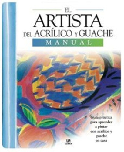 El Artista Del Acrilico Y Gouache  - Manual  - Libsa