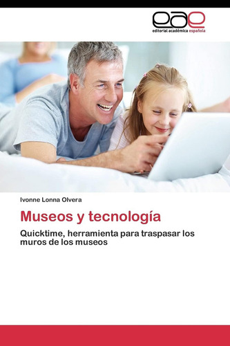 Museos Y Tecnología: Quicktime, Herramienta Para Traspasar Los Muros De Los Museos (spanish Edition), De Lonna Olvera, Ivonne., Vol. 1. Editorial Editorial Academica Espanola, Tapa Blanda En Español