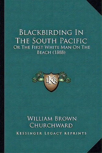 Blackbirding In The South Pacific : Or The First White Man On The Beach (1888), De William Brown Churchward. Editorial Kessinger Publishing, Tapa Blanda En Inglés