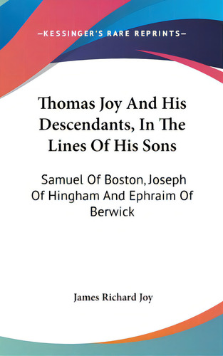 Thomas Joy And His Descendants, In The Lines Of His Sons: Samuel Of Boston, Joseph Of Hingham And..., De Joy, James Richard. Editorial Kessinger Pub Llc, Tapa Dura En Inglés