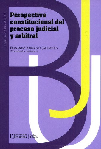 Perspectiva constitucional del proceso judicial y arbitral, de Fernando Arrázola Jaramillo. Serie 9587985306, vol. 1. Editorial U. de los Andes, tapa blanda, edición 2023 en español, 2023