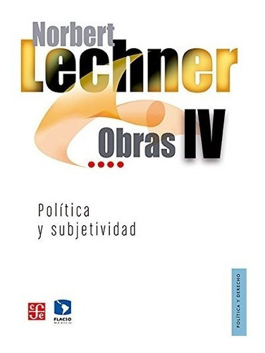 Obras Iv. Política Y Subjetividad, 1995-2003, De Norbert Lechner. Editorial Fondo De Cultura Económica, Tapa Blanda, Edición 1 En Español, 340